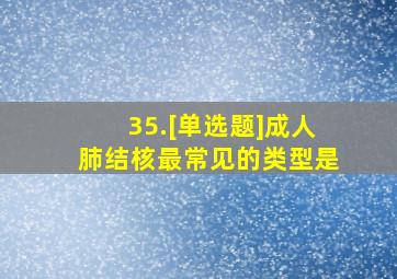 35.[单选题]成人肺结核最常见的类型是